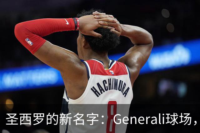 圣西罗的新名字：Generali球场，双雄的未来梦想