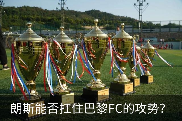 朗斯能否扛住巴黎FC的攻势？