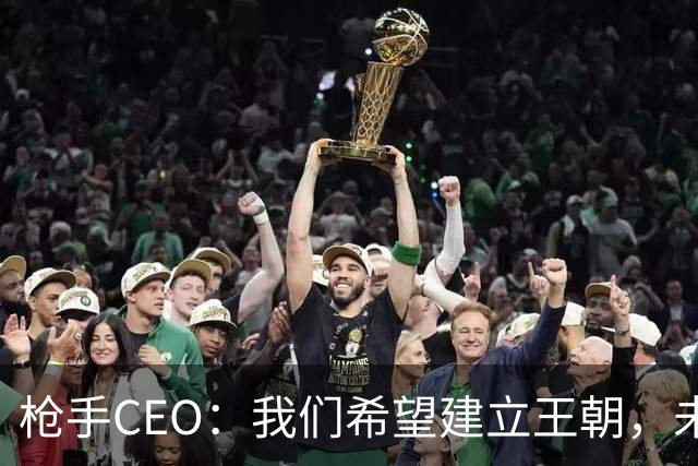 枪手CEO：我们希望建立王朝，未来几年在各条战线上统治足坛