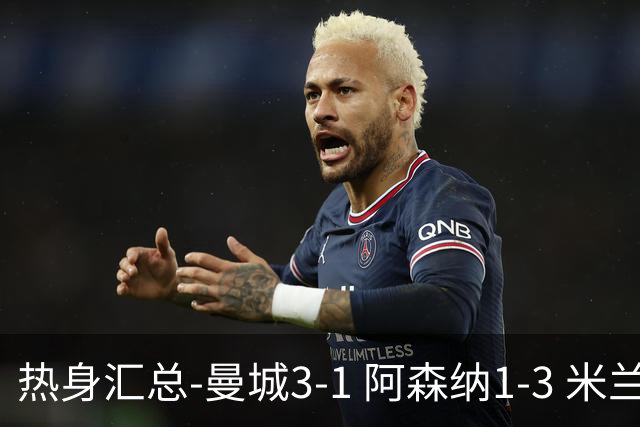 热身汇总-曼城3-1 阿森纳1-3 米兰德比平大巴黎脆败